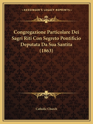 Congregazione Particolare Dei Sagri Riti Con Segreto Pontificio Deputata Da Sua Santita (1863)