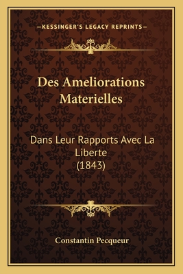 Des Ameliorations Materielles: Dans Leur Rapports Avec La Liberte (1843)
