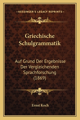Griechische Schulgrammatik: Auf Grund Der Ergebnisse Der Vergleichenden Sprachforschung (1869)