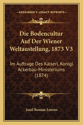 Die Bodencultur Auf Der Wiener Weltaustellung, 1873 V3: Im Auftrage Des Kaiserl. Konigl. Ackerbau-Ministeriums (1874)