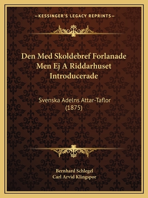 Den Med Skoldebref Forlanade Men Ej A Riddarhuset Introducerade: Svenska Adelns Attar-Taflor (1875)