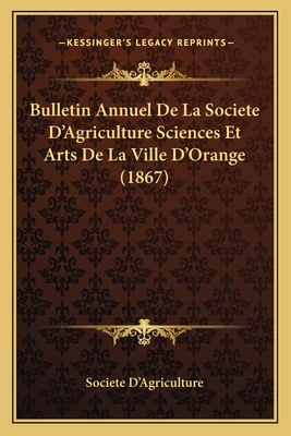 Bulletin Annuel De La Societe D'Agriculture Sciences Et Arts De La Ville D'Orange (1867)
