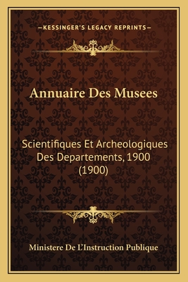 Annuaire Des Musees: Scientifiques Et Archeologiques Des Departements, 1900 (1900)
