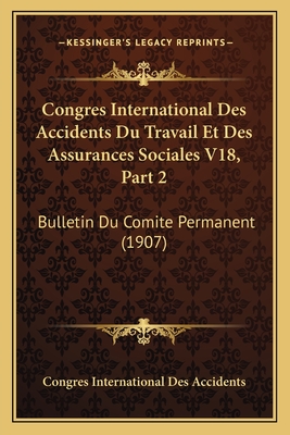 Congres International Des Accidents Du Travail Et Des Assurances Sociales V18, Part 2: Bulletin Du Comite Permanent (1907)