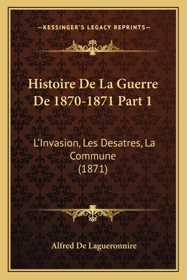 Histoire De La Guerre De 1870-1871 Part 1: L'Invasion, Les Desatres, La Commune (1871)