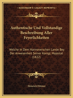 Authentische Und Vollstandige Beschreibung Aller Feyerlichkeiten: Welche In Dem Hannoverschen Lande Bey Der Anwesenheit Seiner Konigl. Majestat (1822)