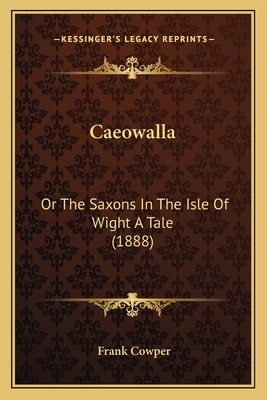Caeowalla: Or The Saxons In The Isle Of Wight A Tale (1888)