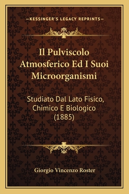 Il Pulviscolo Atmosferico Ed I Suoi Microorganismi: Studiato Dal Lato Fisico, Chimico E Biologico (1885)