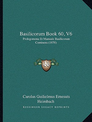 Basilicorum Book 60, V6: Prolegomena Et Manuale Basilicorum Continens (1870)