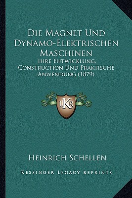 Die Magnet Und Dynamo-Elektrischen Maschinen: Ihre Entwicklung, Construction Und Praktische Anwendung (1879)