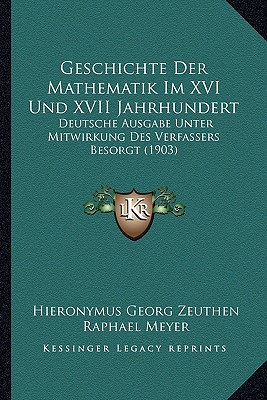 Geschichte Der Mathematik Im XVI Und XVII Jahrhundert: Deutsche Ausgabe Unter Mitwirkung Des Verfassers Besorgt (1903)