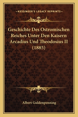 Geschichte Des Ostromischen Reiches Unter Den Kaisern Arcadius Und Theodosius II (1885)