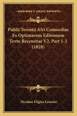 Publii Terentii Afri Comoediae Ex Optimarum Editionum Textu Recensitae V2, Part 1-2 (1828)