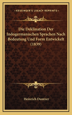 Die Deklination Der Indogermanischen Sprachen Nach Bedeutung Und Form Entwickelt (1839)