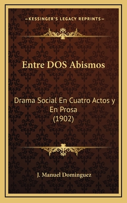 Entre DOS Abismos: Drama Social En Cuatro Actos y En Prosa (1902)