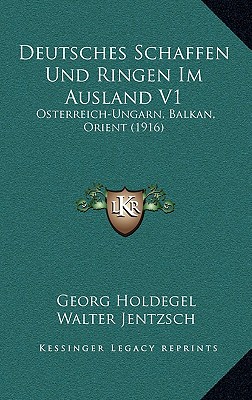 Deutsches Schaffen Und Ringen Im Ausland V1: Osterreich-Ungarn, Balkan, Orient (1916)