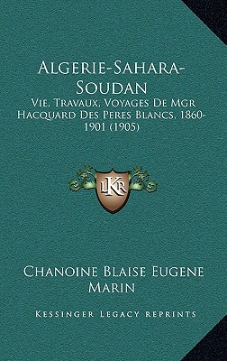 Algerie-Sahara-Soudan: Vie, Travaux, Voyages de Mgr Hacquard Des Peres Blancs, 1860-1901 (1905)