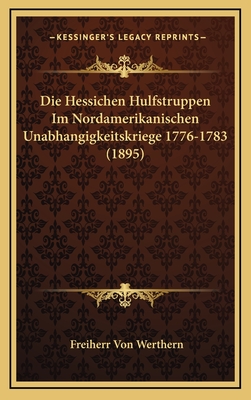 Die Hessichen Hulfstruppen Im Nordamerikanischen Unabhangigkeitskriege 1776-1783 (1895)