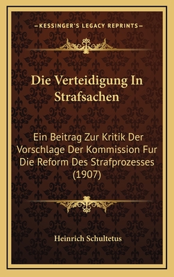 Die Verteidigung In Strafsachen: Ein Beitrag Zur Kritik Der Vorschlage Der Kommission Fur Die Reform Des Strafprozesses (1907)