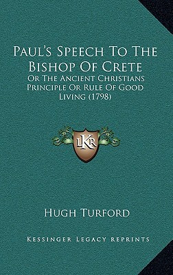 Paul's Speech To The Bishop Of Crete: Or The Ancient Christians Principle Or Rule Of Good Living (1798)