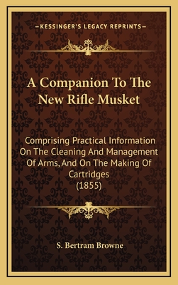 A Companion To The New Rifle Musket: Comprising Practical Information On The Cleaning And Management Of Arms, And On The Making Of Cartridges (1855)