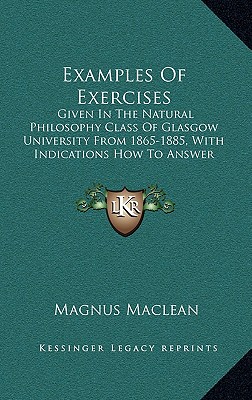 Examples Of Exercises: Given In The Natural Philosophy Class Of Glasgow University From 1865-1885, With Indications How To Answer Them (1886)