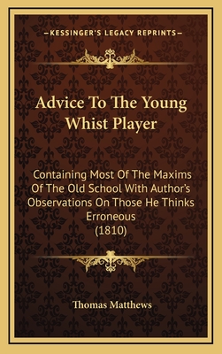 Advice To The Young Whist Player: Containing Most Of The Maxims Of The Old School With Author's Observations On Those He Thinks Erroneous (1810)