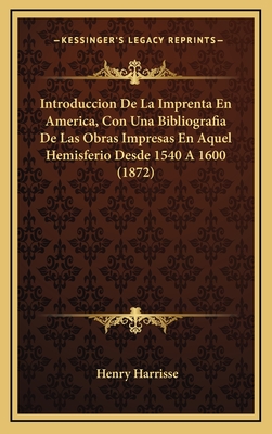 Introduccion De La Imprenta En America, Con Una Bibliografia De Las Obras Impresas En Aquel Hemisferio Desde 1540 A 1600 (1872)
