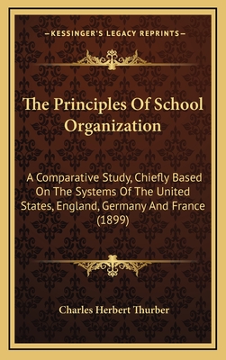 The Principles Of School Organization: A Comparative Study, Chiefly Based On The Systems Of The United States, England, Germany And France (1899)