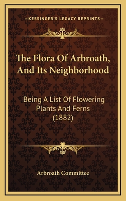 The Flora Of Arbroath, And Its Neighborhood: Being A List Of Flowering Plants And Ferns (1882)