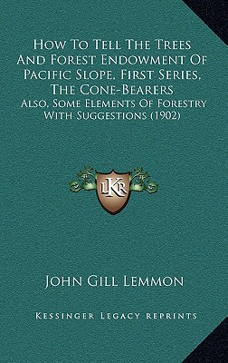 How To Tell The Trees And Forest Endowment Of Pacific Slope, First Series, The Cone-Bearers: Also, Some Elements Of Forestry With Suggestions (1902)