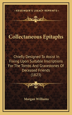 Collectaneous Epitaphs: Chiefly Designed To Assist In Fixing Upon Suitable Inscriptions For The Tombs And Gravestones Of Deceased Friends (182
