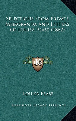 Selections From Private Memoranda And Letters Of Louisa Pease (1862)