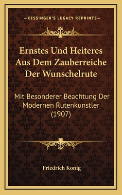 Ernstes Und Heiteres Aus Dem Zauberreiche Der Wunschelrute: Mit Besonderer Beachtung Der Modernen Rutenkunstler (1907)