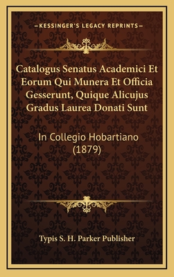 Catalogus Senatus Academici Et Eorum Qui Munera Et Officia Gesserunt, Quique Alicujus Gradus Laurea Donati Sunt: In Collegio Hobartiano (1879)