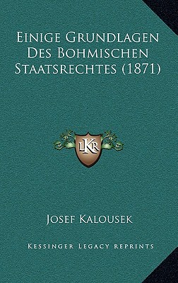 Einige Grundlagen Des Bohmischen Staatsrechtes (1871)