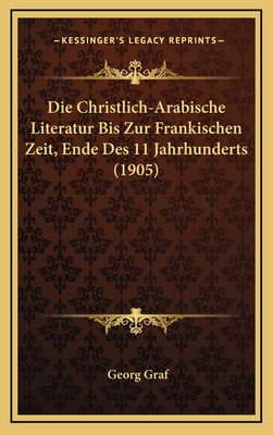 Die Christlich-Arabische Literatur Bis Zur Frankischen Zeit, Ende Des 11 Jahrhunderts (1905)