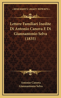 Lettere Familiari Inedite Di Antonio Canova E Di Giannantonio Selva (1835)