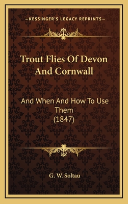 Trout Flies Of Devon And Cornwall: And When And How To Use Them (1847)