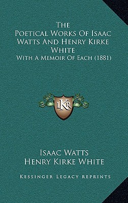 The Poetical Works Of Isaac Watts And Henry Kirke White: With A Memoir Of Each (1881)