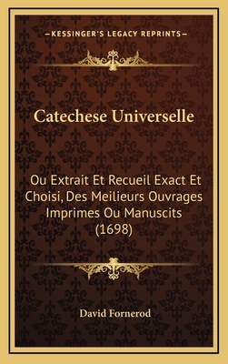 Catechese Universelle: Ou Extrait Et Recueil Exact Et Choisi, Des Meilieurs Ouvrages Imprimes Ou Manuscits (1698)