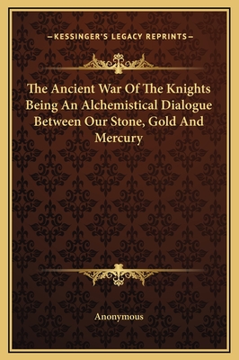 The Ancient War Of The Knights Being An Alchemistical Dialogue Between Our Stone, Gold And Mercury