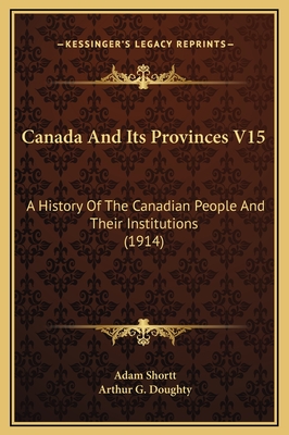 Canada And Its Provinces V15: A History Of The Canadian People And Their Institutions (1914)