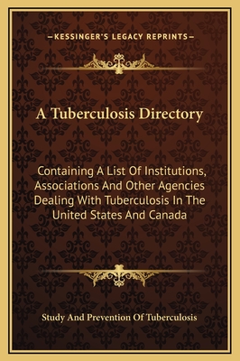 A Tuberculosis Directory: Containing A List Of Institutions, Associations And Other Agencies Dealing With Tuberculosis In The United States And