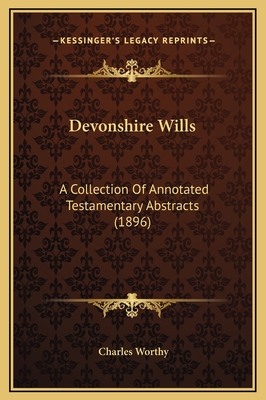 Devonshire Wills: A Collection Of Annotated Testamentary Abstracts (1896)
