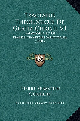 Tractatus Theologicus De Gratia Christi V1: Salvatoris Ac De Praedestinatione Sanctorum (1781)
