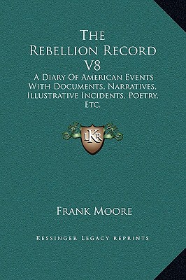 The Rebellion Record V8: A Diary Of American Events With Documents, Narratives, Illustrative Incidents, Poetry, Etc.
