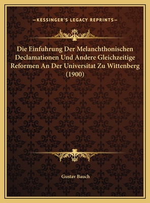 Die Einfuhrung Der Melanchthonischen Declamationen Und Andere Gleichzeitige Reformen An Der Universitat Zu Wittenberg (1900)