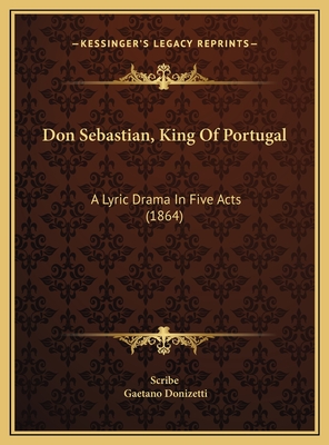 Don Sebastian, King Of Portugal: A Lyric Drama In Five Acts (1864)