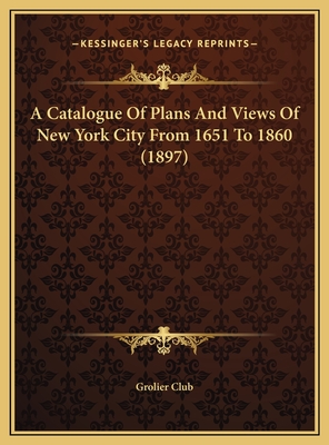A Catalogue Of Plans And Views Of New York City From 1651 To 1860 (1897)